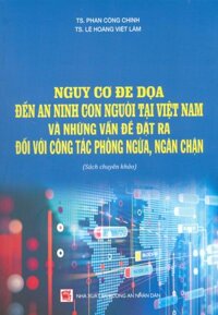 Nguy Cơ Đe Dọa Đến An Ninh Con Người Tại Việt Nam Và Những Vấn Đề Đặt Ra Đối Với Công Tác Phòng Ngừa, Ngăn Chặn Sách chuyên khảo