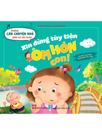 Những Câu Chuyện Nhỏ Giúp Bé Lớn Khôn - Xin Đừng Tùy Tiện Ôm Hôn Con!