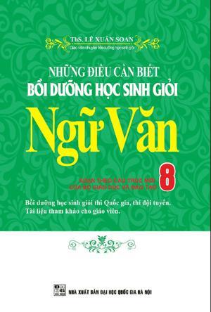 Những Điều Cần Biết - Bồi Dưỡng Học Sinh Giỏi Ngữ Văn Lớp 8 - Tác giả: Lê Xuân Soan