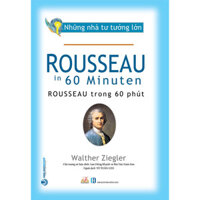 Những Nhà Tư Tưởng Lớn - ROUSSEAU Trong 60 Phút - Tô Tuấn Lưu dịch - Lưu Hồng Khanh &amp; Bùi Văn Nam Sơn hiệu đính - bìa mềm