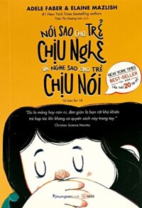 Nói Sao Cho Trẻ Chịu Nghe Và Nghe Sao Cho Trẻ Chịu Nói