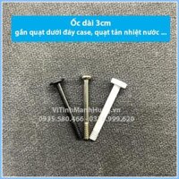 Ốc dài 3cm gắn quạt dưới đáy case, quạt tản nhiệt nước.