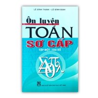 Ôn luyện toán sơ cấp - Tập I Đại số  sách cho sinh viên cao đẳng, đại học