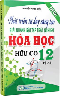 Phát Triển Tư Duy Sáng Tạo Giải Nhanh Bài Tập Trắc Nghiệm Hóa Học Hữu Cơ 12 - Tập 2