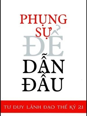 Phụng sự để dẫn đầu - Tư duy lãnh đạo Thế kỷ 21