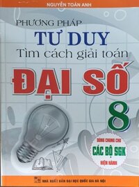 Phương Pháp Tư Duy Tìm Cách Giải Toán Đại Số  Lớp 8  Dùng Chung Cho Các Bộ Sách Giáo Khoa Hiện hành