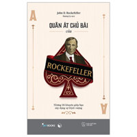 Quân Át Chủ Bài Của Rockefeller - Những Lời Khuyên Giúp Bạn Xây Dựng Sự Thịnh Vượng