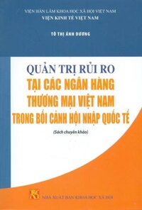 Quản Trị Rủi Ro Tại Các Ngân Hàng Thương Mại Việt Nam Trong Bối Cảnh Hội Nhập Quốc Tế