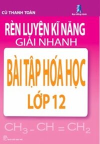 RÈN LUYỆN KỸ NĂNG GIẢI NHANH BÀI TẬP HÓA HỌC LỚP 12