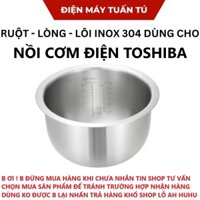 Ruột - lòng - lõi inox 304 cao cấp an toàn thay thế cho nồi cơm điện TOSHIBA 1lit - 1,8lit , chống dính CHÍNH HÃNG