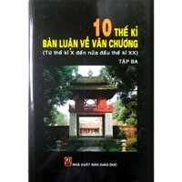 Sách - 10 thế kỉ bàn luận về văn chương - Tập 3 (Từ thế kỉ thứ X đến nửa đầu thế kỉ thứ XX)