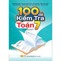 Sách - 100 Đề Kiểm Tra Toán 7 (Biên soạn theo chương trình GDPT mới)