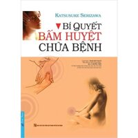 Sách - Bí Quyết Bấm Huyệt Chữa Bệnh (Bìa Cứng)