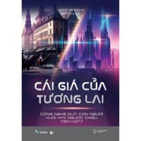 Sách - Cái Giá Của Tương Lai - Công Nghệ Đưa Con Người Xuôi Hay Ngược Chiều Tiến Hóa?