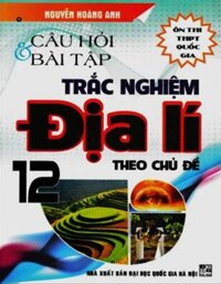 Sách - Câu hỏi và bài tập trắc nghiệm Địa lý theo chủ đề 12