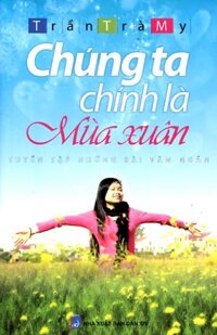 Sách Chúng Ta Chính Là Mùa Xuân - Tuyển Tập Những Bài Văn Ngắn