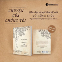Sách - Chuyện Của Chúng Tôi: Ghi chép về một thời để nhớ - Võ Hồng Phúc - Nguyên Bộ trưởng Bộ Kế hoạch và Đầu tư - SAP