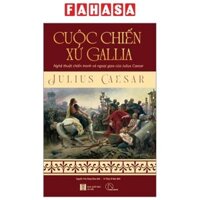 Sách Cuộc Chiến Xứ Gallia - Nghệ Thuật Chiến Tranh Và Ngoại Giao Của Julius Ceasar