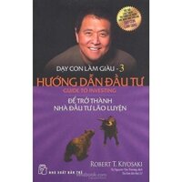 Sách Dạy con làm giàu 03 - Hướng Dẫn Đầu Tư Để Trở Thành Nhà Đầu Tư Lão Luyện - Robert T. Kiyosaki ( XBT)