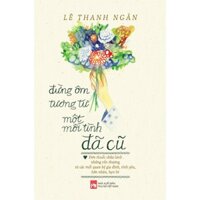 Sách - Đừng Ôm Tương Tư Một Mối Tình Đã Cũ - Lê Thanh Ngân ( PN)
