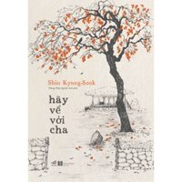 Sách - Hãy Về Với Cha (Shin Kyung-sook - Tác giả của Hãy chăm sóc mẹ)