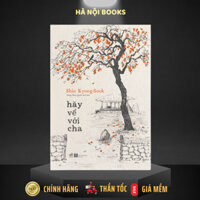 Sách - Hãy về với cha (Shin Kyung-sook - Tác giả của Hãy chăm sóc mẹ) - Nhã Nam