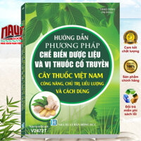 Sách Hướng Dẫn Phương Pháp Chế Biến Dược Liệu và Vị Thuốc Cổ Truyền - Cây Thuốc Việt Nam Công Năng, Chủ Trị - V2472T