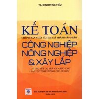 Sách - Kế Toán Chi Phí Sản Xuất Và Tính Giá Thành Phẩm Công Nghiệp Nông Nghiệp Và Xây Lắp (TS. Đinh Phúc Tiếu)