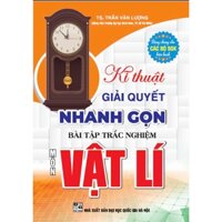 Sách - Kĩ thuật giải quyết nhanh gọn bài tập trắc nghiệm môn vật lí (dùng chung các bộ sgk hiện hành) (HA)