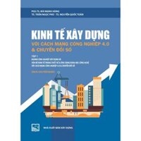 Sách - Kinh Tế Xây Dựng Với Cách Mạng Công Nghiệp 4.0 Và Chuyển Đổi Số:Tập 1 ( Sách Chuyên Khảo) - PGS.TS. Bùi Mạnh Hùng