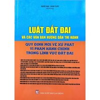 Sách - Luật Đất Đai Và Các Văn Bản Hướng Dẫn Thi Hành, Quy Định Mới Về xử Phạt Vi Phạm Hành Chính Trong Lĩnh Vực Đất Đai