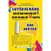 SÁCH - Luyện Kĩ Năng Giải Đề Học Sinh Giỏi Lớp 9 Và Ôn Thi Vào Lớp 10 Chuyên Môn Ngữ Văn