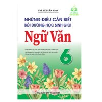 Sách - Những Điều Cần Biết Bồi Dưỡng Học Sinh Giỏi Ngữ văn Lớp 6 (Theo Chương Trình Sách Giáo Khoa Mới) (KV)