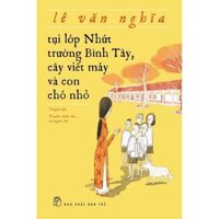 Sách - NXB Trẻ - Tụi lớp Nhứt, trường Bình Tây, cây viết máy và con chó nhỏ