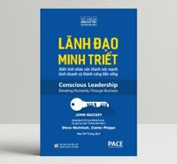 Sách PACE Books - Lãnh đạo minh triết Conscious Leadership - John Mackey, Steve McIntosh và Carter Phipps