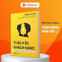 Sách Thấu Hiểu Khách Hàng: Cho Chiến lược Kinh doanh và Thực thi Hiệu quả - Alphabooks