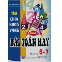 Sách - Tìm Chìa Khoá Vàng Giải Bài Toán Hay Lớp 6 - 7  Chương trình mới