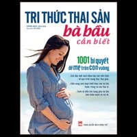 Sách: Tri Thức Thai Sản Bà Bầu Cần Biết – 1001 Bí Quyết Để Mẹ Tròn Con Vuông