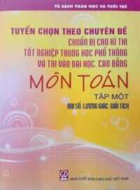 Sách - Tuyển Chọn Theo Chuyên Đề Chuẩn Bị Cho Kì Thi Tốt Nghiệp THPT Và Thi Đại Học Cao Đẳng Môn Toán Tập 1