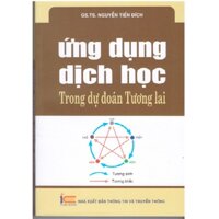 Sách Ứng dụng Dịch học trong dự đoán tương lai - GS.TS Nguyễn Tiến Đích
