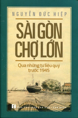 Sài Gòn Chợ Lớn Qua Những Tư Liệu Quý Trước 1945 - Tác giả Nguyễn Đức Hiệp
