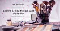 Sau sinh bao lâu thì được dùng mỹ phẩm?