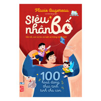 Siêu Nhân Bố - 100 Hoạt Động Thức Tỉnh Tình Cha Con Gần Bố, Con Tự Tin, Kỷ Luật Và Thông Minh Hơn