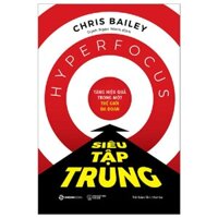 Siêu Tập Trung Hyperfocus - Tác giả Chris Bailey