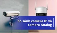 So sánh Camera Analog, Camera IP và Camera Wifi: Nên chọn loại nào?