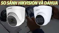 So sánh camera Dahua và Hikvision – Nên chọn thương hiệu nào?