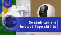 So sánh camera Imou và Tapo chi tiết nên chọn loại nào?