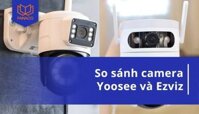 So sánh camera Yoosee và Ezviz: Nên chọn loại nào tốt nhất?