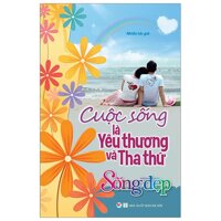 Sống Đẹp - Cuộc Sống Là Yêu Thương Và Tha Thứ Tái Bản 2019