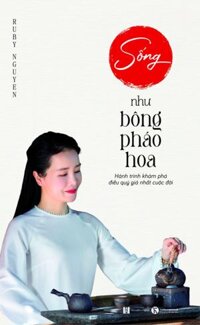 Sống Như Bông Pháo Hoa Hành Trình Khám Phá Điều Quý Giá Nhất Cuộc Đời